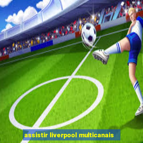 assistir liverpool multicanais